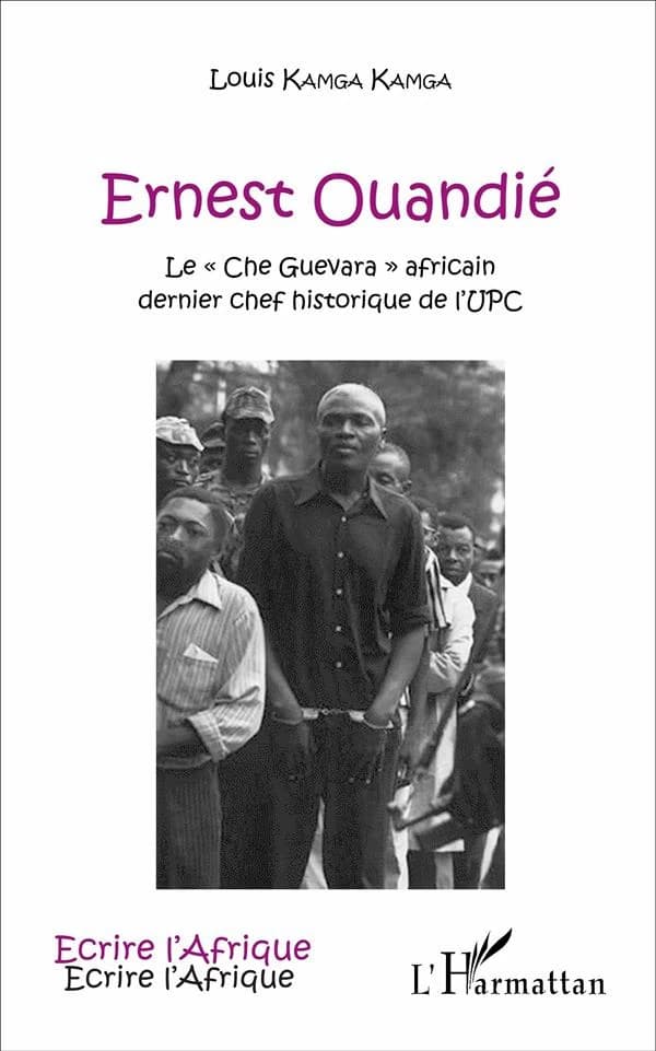 Ernest Ouandié : le "Che Guevara" africain : dernier chef historique de l'UPC