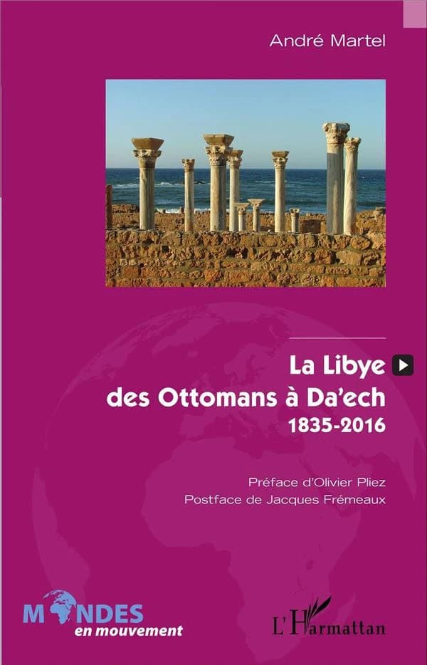 La Libye des Ottomans à Da'ech : 1835-2016 (Réédition actualisée et augmentée) André Martel ; préface d'Olivier Pliez ; postface de Jacques Frémeaux