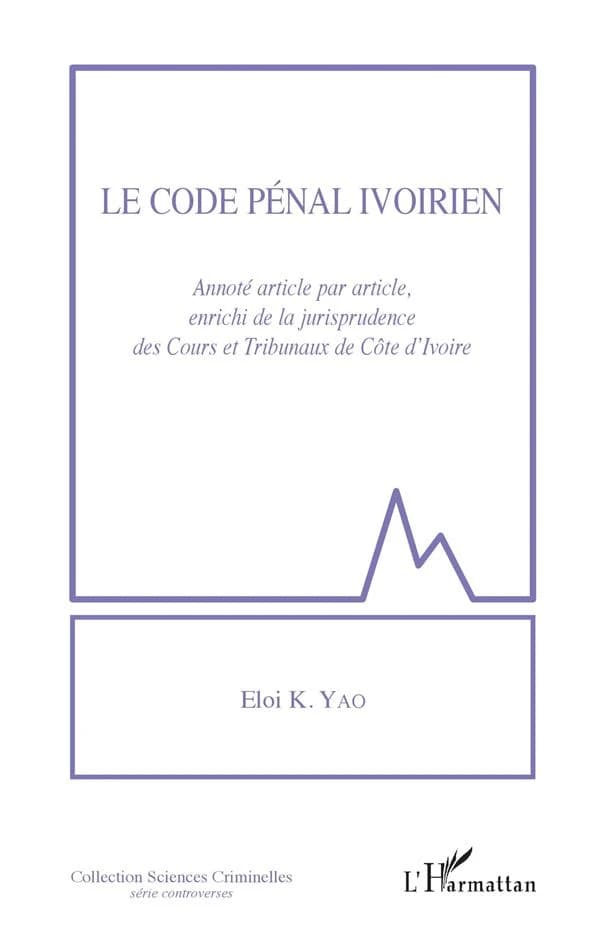 Le code pénal ivoirien : annoté article par article, enrichi de la jurisprudence des cours et tribunaux de Côte d'Ivoire