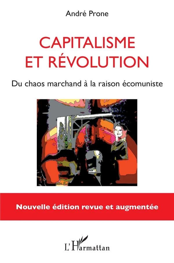 Capitalisme et révolution : du chaos marchand à la raison écomuniste (Nouvelle éd. revue et augmentée) André Prone