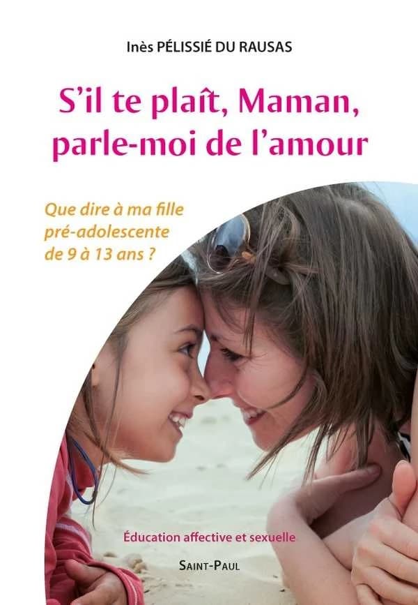 S'il te plaît, maman, parle-moi de l'amour : que dire à ma fille pré-adolescente de 9 à 13 ans ? : éducation affective et sexuelle
