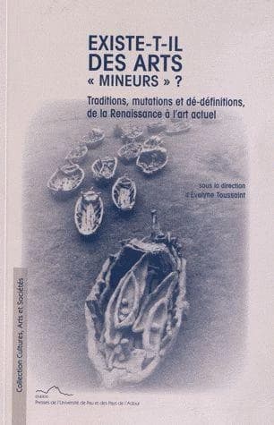 Existe-t-il des arts mineurs ? : traditions, mutations et dé-définitions, de la Renaissance à l'art actuel