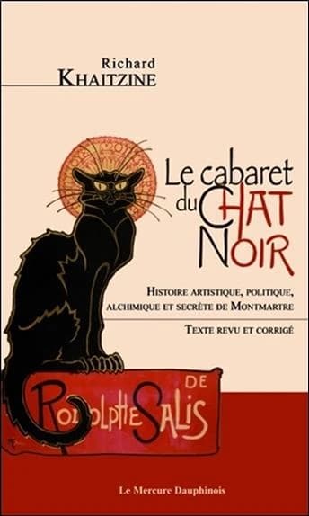 Le cabaret du Chat noir : histoire artistique, politique, alchimique et secrète de Montmartre (Texte revu et corrigé) Richard Khaitzine