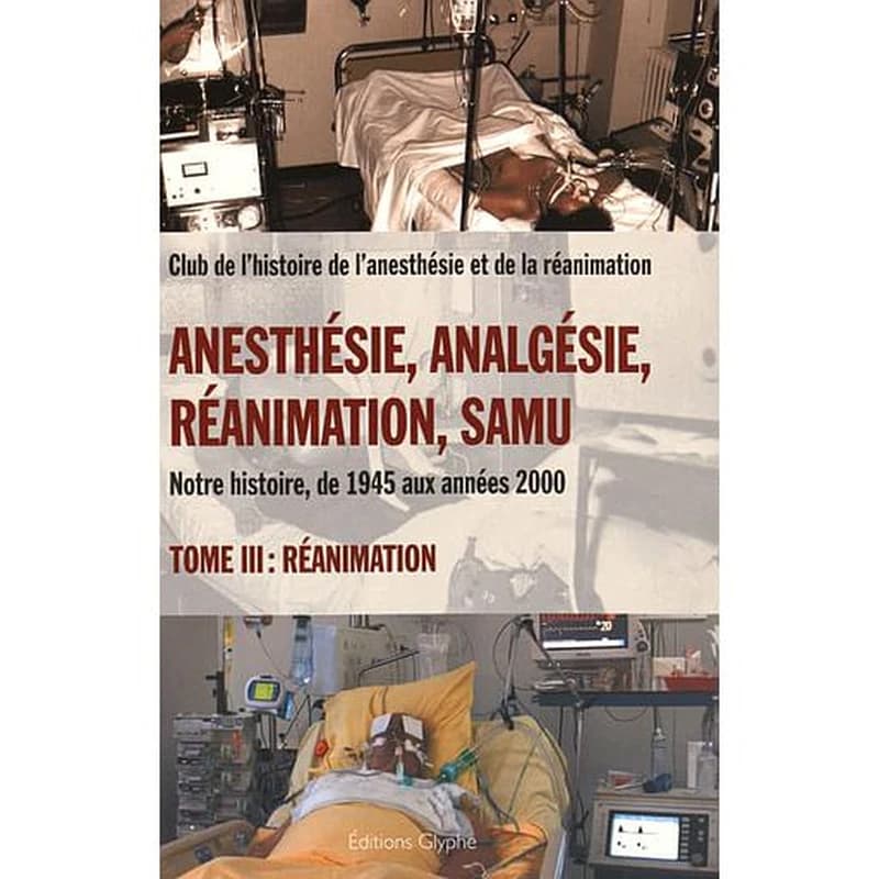 Anesthésie, analgésie, réanimation, Samu : notre histoire, de 1945 aux années 2000. Tome III, Réanimation
