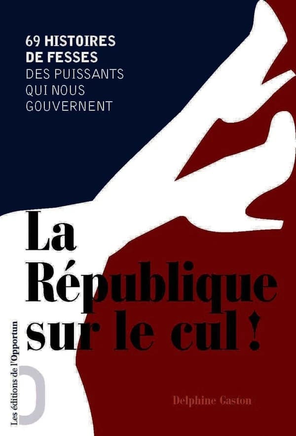 La République sur le cul ! : 69 histoires de fesses des puissants qui nous gouvernent