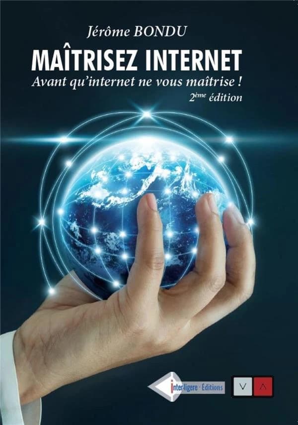 Maîtrisez internet, avant qu'internet ne vous maîtrise : 50 fiches pour apprendre à rechercher, veiller, analyser, cartographier, partager, diffuser et protéger, les informations avec les outils de l'intelligence économique (2e éd.) Jérôme Bondu