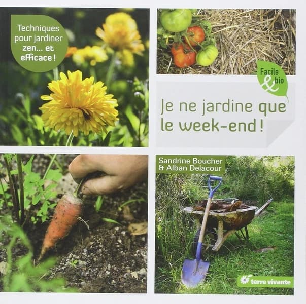 Je ne jardine que le week-end ! : techniques pour jardiner zen et efficace !