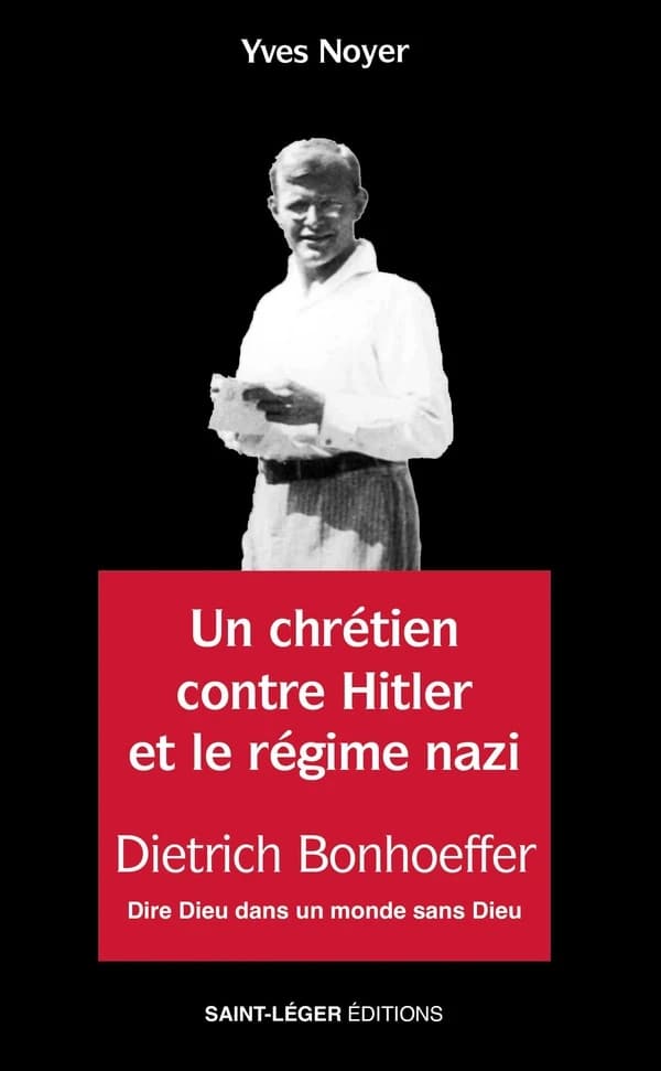 Un chrétien contre Hitler et le régime nazi : Dietrich Bonhoeffer : dire Dieu dans un monde sans Dieu