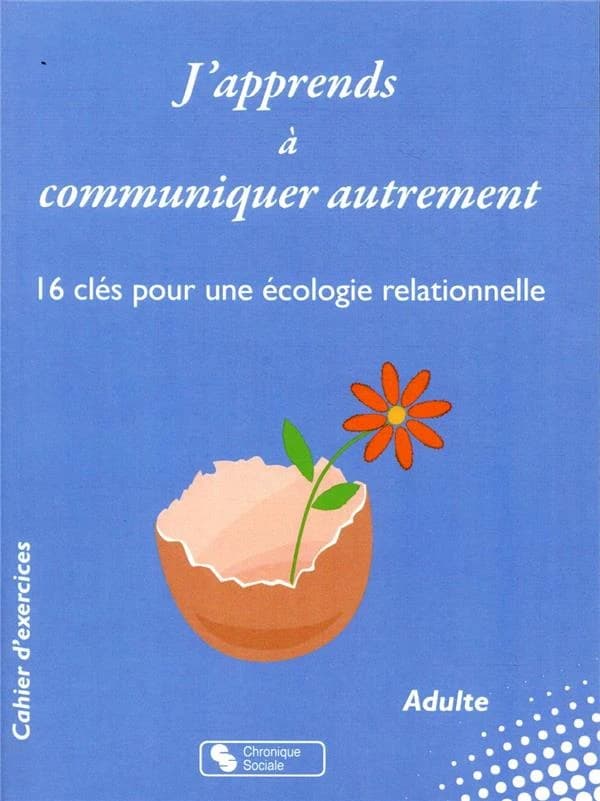 J'apprends à communiquer autrement ; 16 clés pour une écologie relationnelle