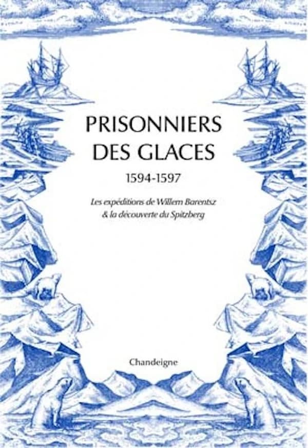 Prisonniers des glaces, 1594-1597 : les expéditions de Willem Barentsz, l'hivernage forcé en Nouvelle-Zemble & la découverte du Spitzberg