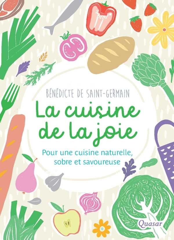 La cuisine de la joie : pour une cuisine naturelle, sobre et savoureuse