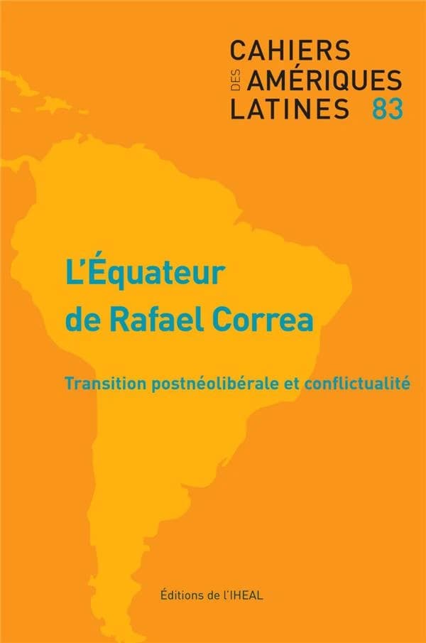 CAHIERS DES AMERIQUES LATINES n.83 : l'Equateur de Rafael Correa ; transition postneolibérale et conflictualité