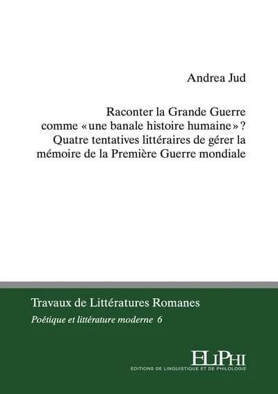 Raconter la Grande guerre comme une banale histoire humaine ? : quatre tentatives littéraires de gérer la mémoire de la Première guerre mondiale