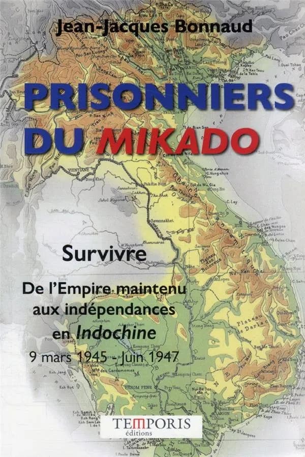 Prisonniers du Mikado : survivre. de l'Empire maintenu aux indépendances en Indochine 9 mars 1945