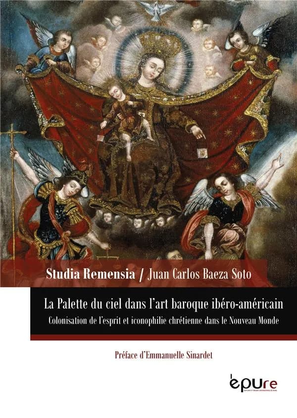 La palette du ciel : art baroque ibéro-américain, XVIe-XVIIIe siècles : colonisation de l'esprit et iconophilie chrétienne dans le Nouveau monde