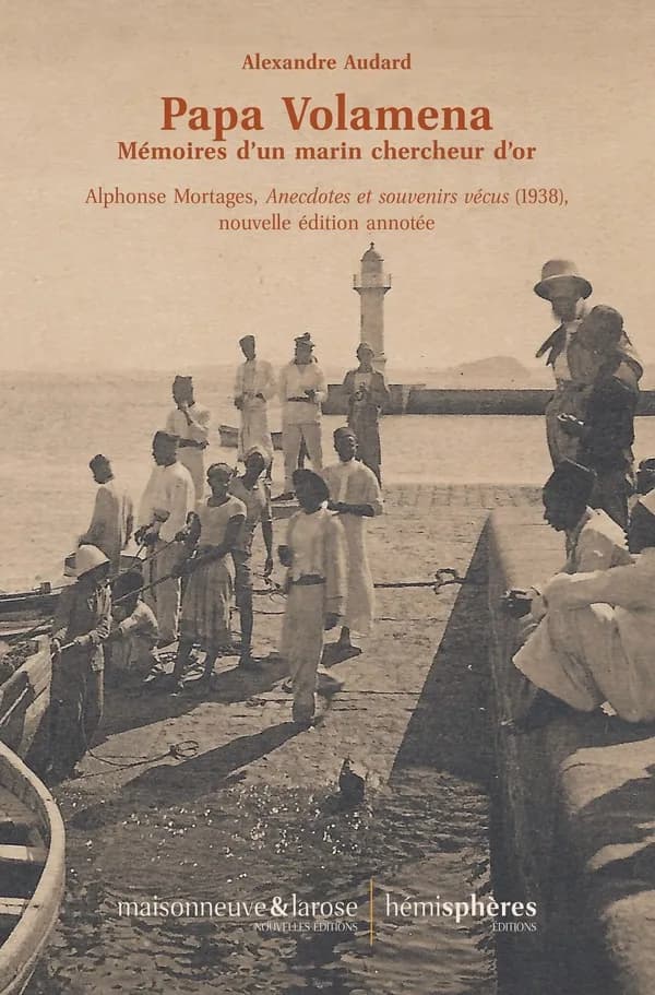 Papa Volamena : mémoires d'un marin chercheur d'or - Alphonse Mortages, "Anecdotes et souvenirs vécus" (1938), nouvelle édition annotée (nouvelle éd. annotée)