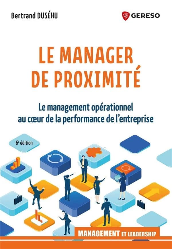 Le manager de proximité : le management opérationnel au coeur de la performance de l'entreprise (6e éd.) Bertrand Duséhu