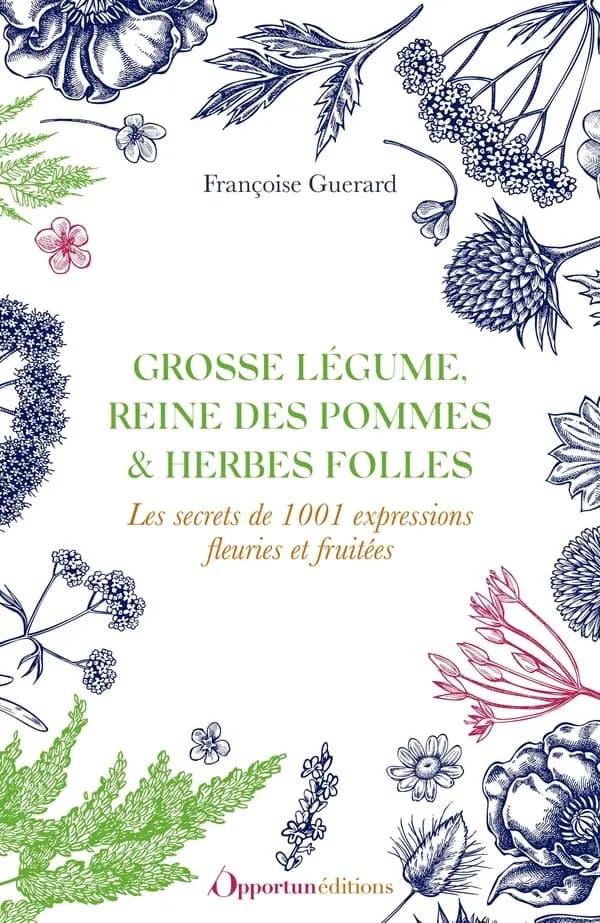 Grosse légume, reine des pommes & herbes folles : les secrets de 1001 expressions fleuries et fruitées