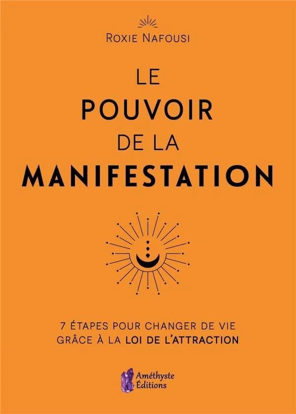 Le pouvoir de la manifestation : 7 étapes pour changer de vie grâce à la loi de l'attraction
