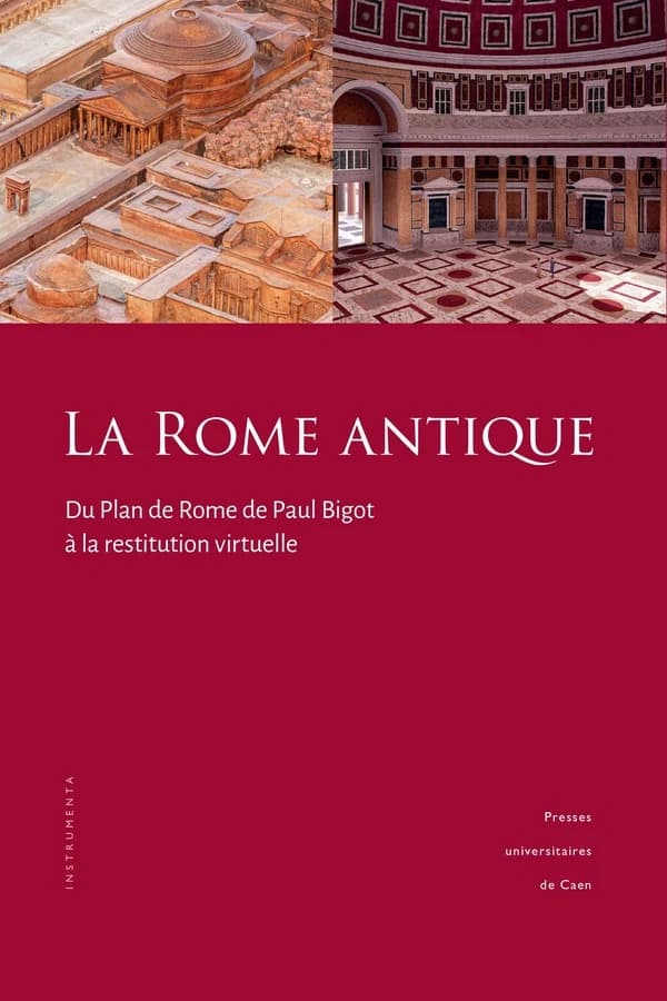 La Rome antique : du plan de Rome de Paul Bigot à la restitution virtuelle (Nouvelle éd. refondue et enrichie) Philippe Fleury et Sophie Madeleine