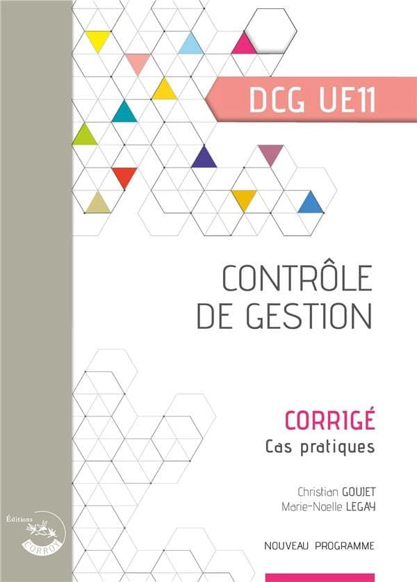 Contrôle de gestion : diplôme de comptabilité et de gestion, UE 11 : corrigé (Éd. 2022-2023) Christian Goujet,... Marie-Noëlle Legay,...