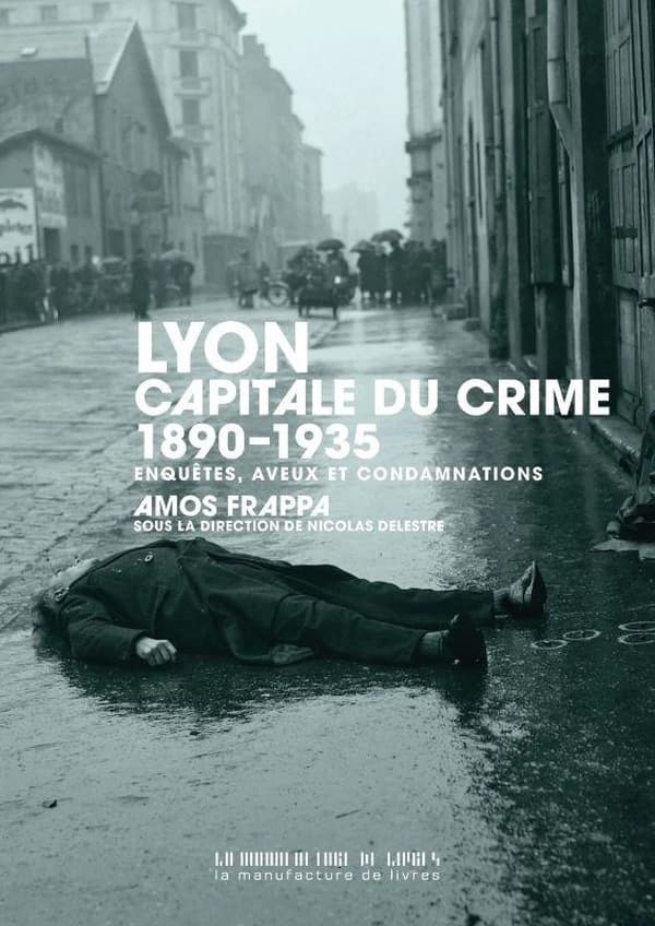 Lyon, capitale du crime : 1890-1935 : Enquêtes, aveux et condamnations