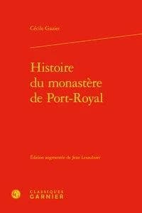 Histoire du monastère de Port-Royal (Éd. augmentée par Jean Lesaulnier) Cécile Gazier ; préface de Bernard Gazier et Fabien Vandermarcq