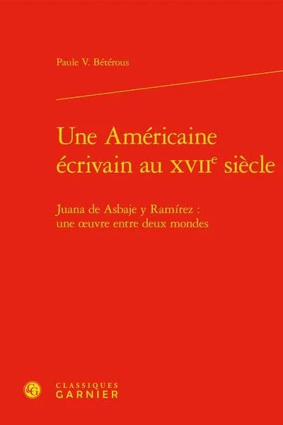Une Américaine écrivain au XVIIe siècle : Juana de Asbaje y Ramirez, une oeuvre entre deux mondes