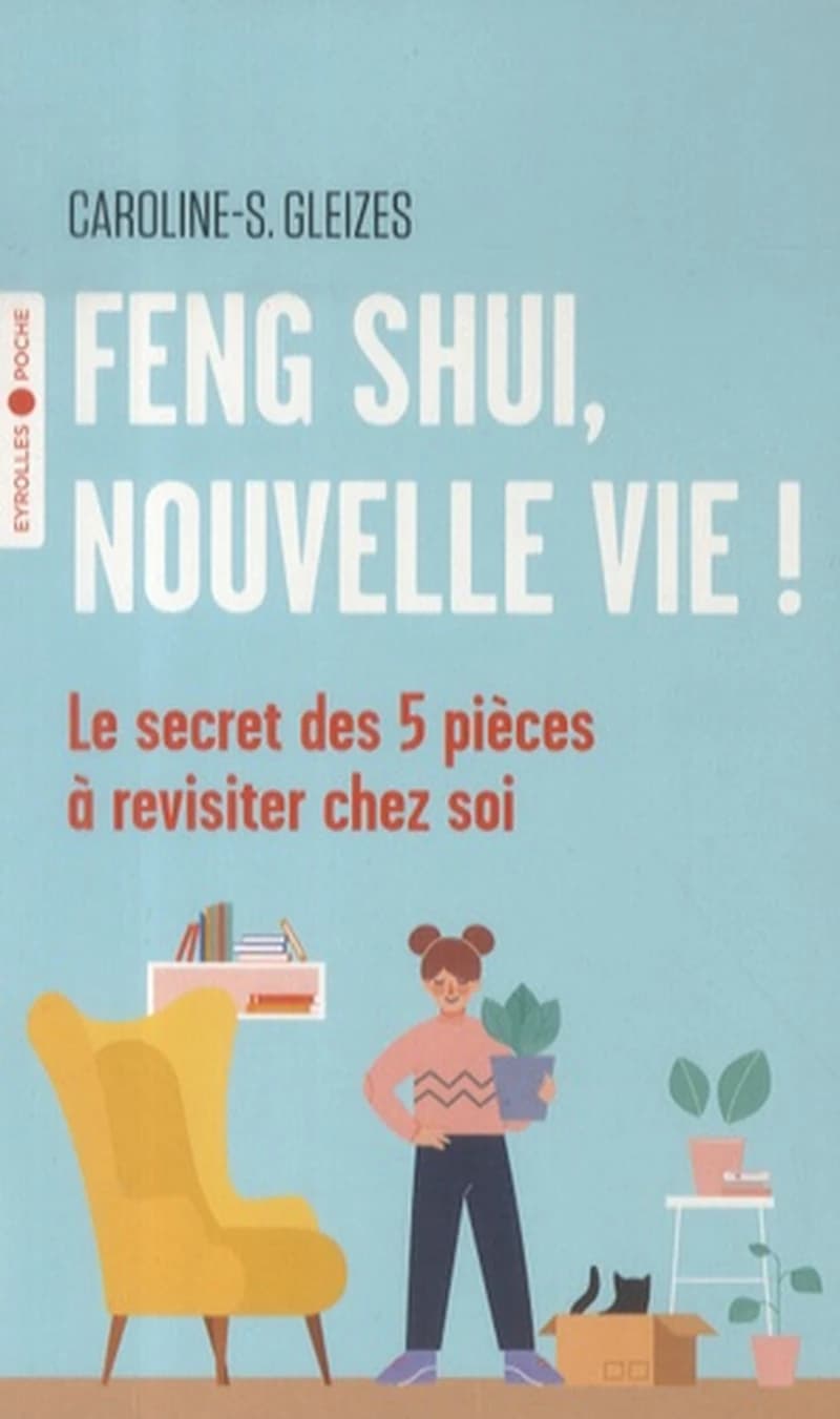 Feng shui, nouvelle vie ! : le secret des 5 pièces à revisiter chez soi