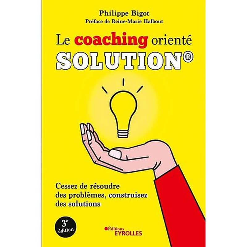 Le coaching orienté solution (3e éd.) Philippe Bigot ; préface de Reine-Marie Halbout