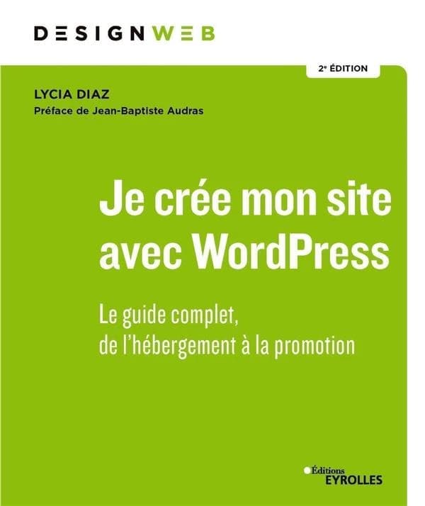 Je crée mon site avec WordPress : le guide complet, de l'hébergement à la promotion (2e éd.) Lycia Diaz ; préface de Jean-Baptiste Audras