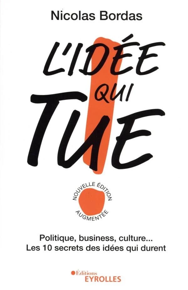 L'idée qui tue ! : politique, business, culture : les 10 secrets des idées qui durent (Nouvelle éd. augmentée) Nicolas Bordas ; préface de François Taddéi