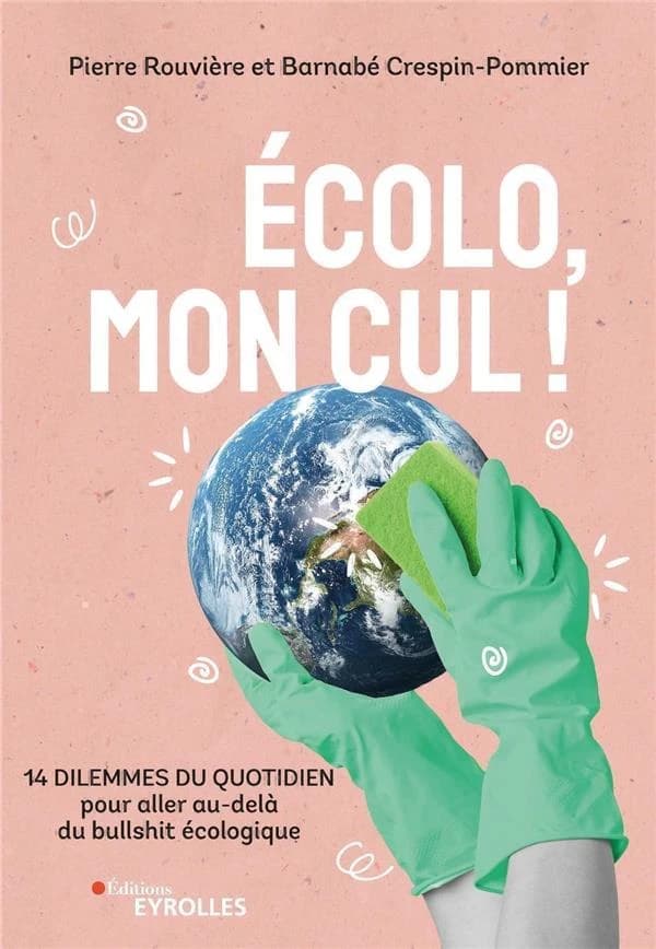 Écolo, mon cul ! : 14 dilemnes du quotidien pour aller au-delà du bullshit écologique (2e tirage) Pierre Rouvière et Barnabé Crespin-Pommier ; illustrations d'Anaïs Prévoteau