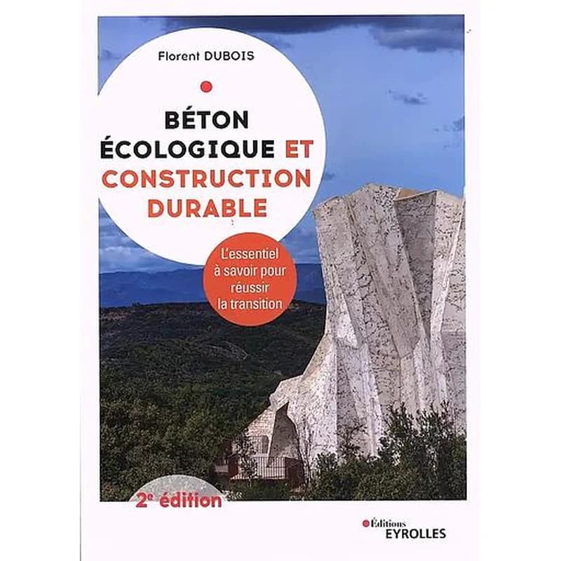 Béton écologique et construction durable : l'essentiel à savoir pour réussir la transition (2e éd. mise à jour et enrichie) Florent Dubois