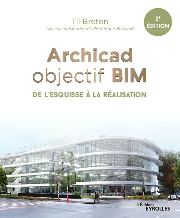 Archicad objectif BIM : de l'esquisse à la réalisation (2e éd.) Til Breton ; avec la contribution de Frédérique Bertrand ; préface de Xavier Soule