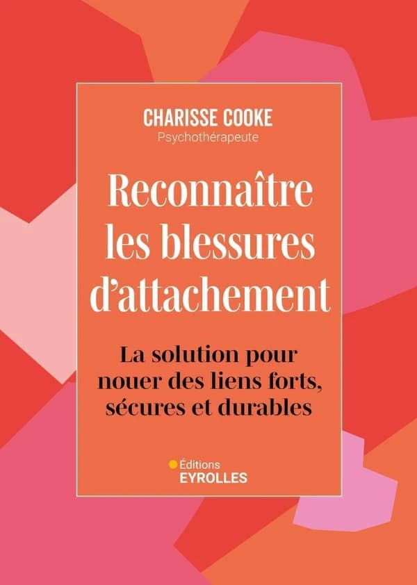 Reconnaître les blessures d'attachement : la solution pour nouer des liens forts, sécures et durables