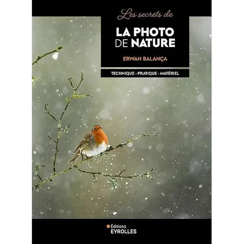 Les secrets de la photo de nature : technique, pratique, matériel (Nouvelle éd. revue à l'iconographie renouvelée) Erwan Balança
