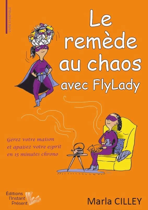Le remède au chaos avec FlyLady : gérez votre maison et apaisez votre esprit en 15 minutes chrono