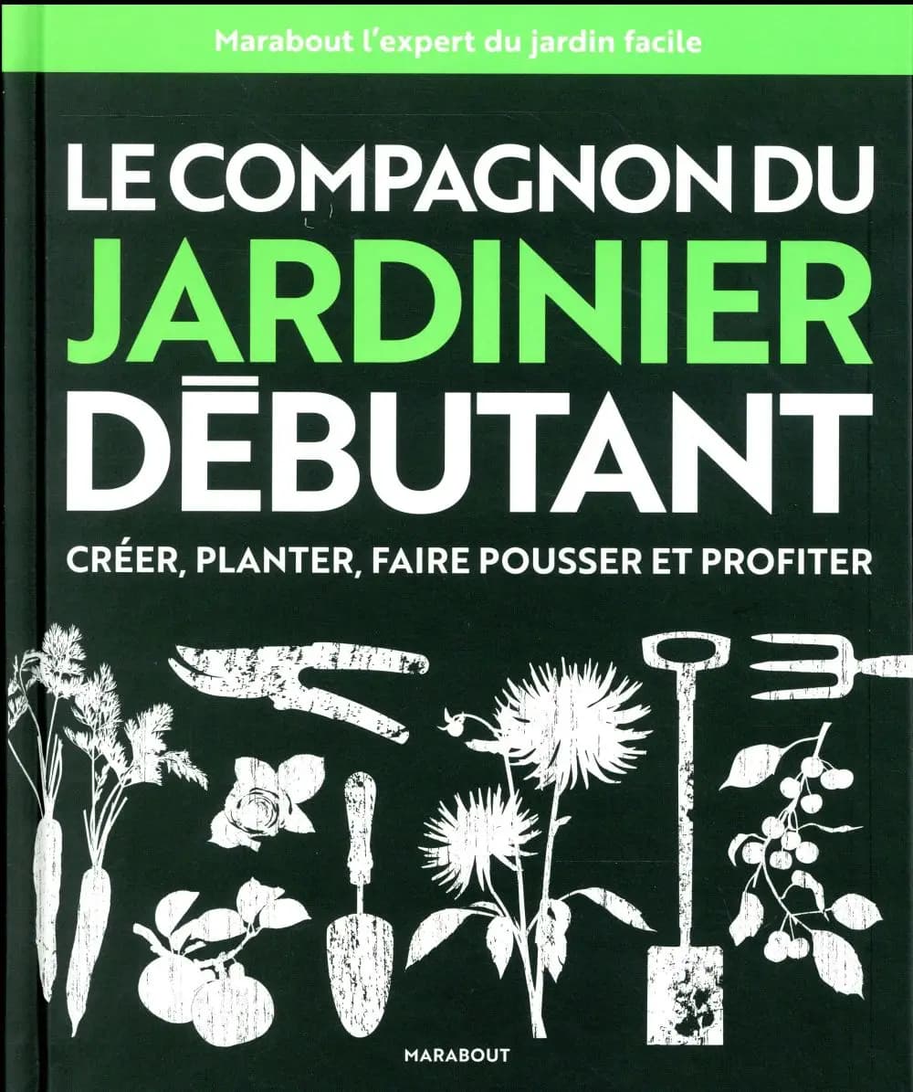Le compagnon du jardinier débutant : créer, planter, faire pousser et profiter
