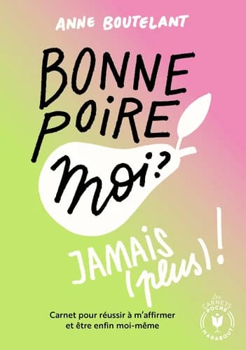 Bonne poire, moi ? Jamais (plus) ! : carnet pour réussir à m'affirmer et être enfin moi-même