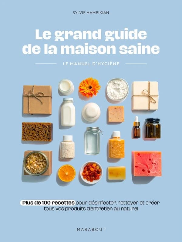 Le grand guide de la maison saine : le manuel d'hygiène : plus de 100 recettes pour désinfecter, nettoyer et créer tous vos produits d'entretien au naturel