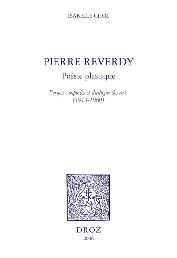 Histoire des idees et critique litteraire, vol. 424: Pierre Reverdy: posie plastique. Formes composees et dialogue des arts (1913-1960)
