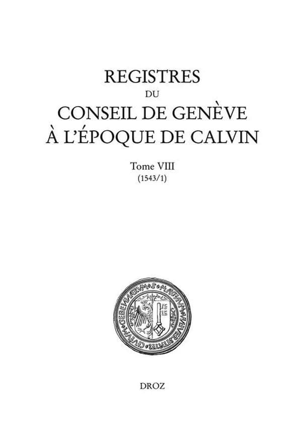 Registres du Conseil de Genève à l'époque de Calvin : du 1er janvier au 31 décembre 1543. Tome VIII, 1543