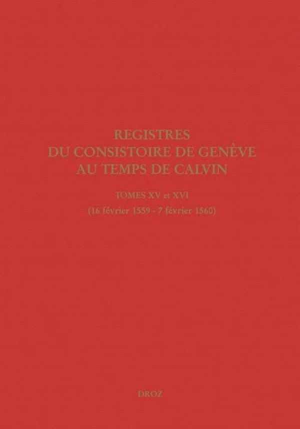 Registres du consistoire de Genève au temps de Calvin. Tomes XV et. Tome XVI, 16 février 1559 - 7 février 1560