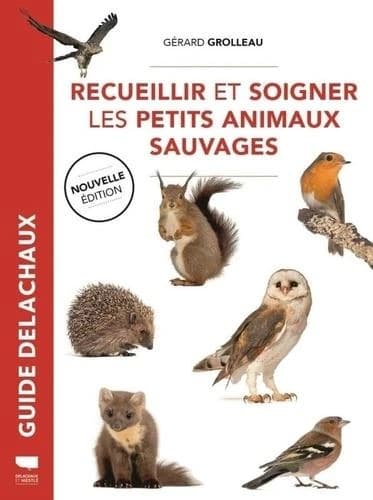 Recueillir et soigner les petits animaux sauvages (Nouvelle éd.) Gérard Grolleau
