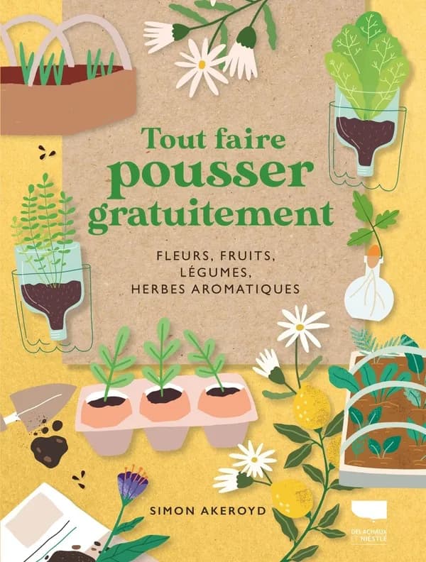 Tout faire pousser gratuitement : fleurs, fruits, légumes, herbes aromatiques