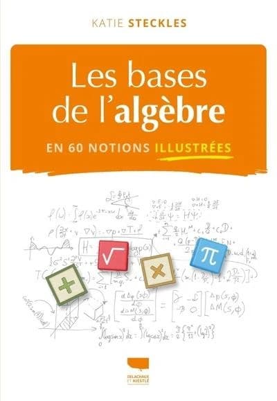 Les bases de l'algèbre : en 60 notions illustrées