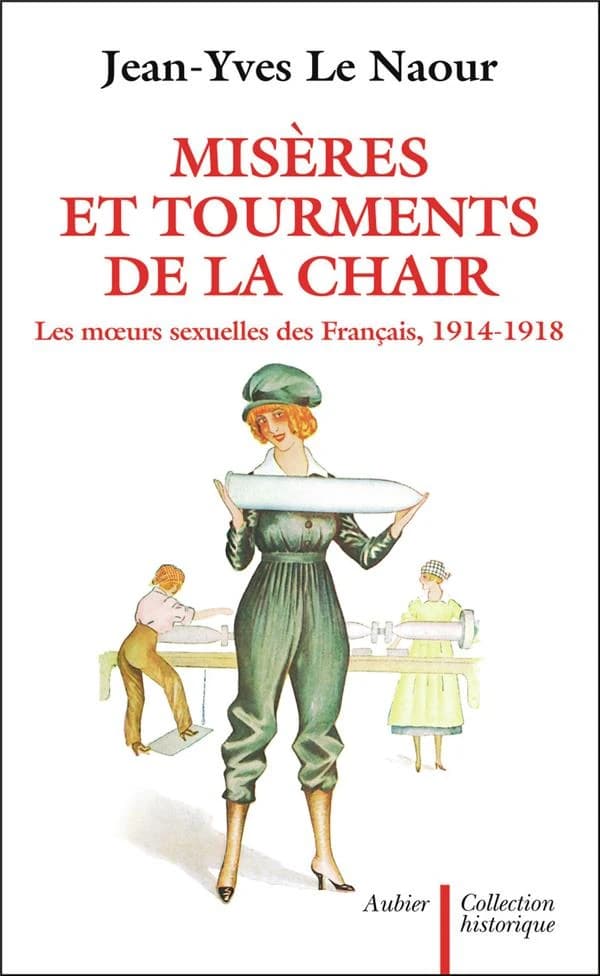 Misères et tourments de la chair durant la Grande guerre : les moeurs sexuelles des Français, 1914-1918