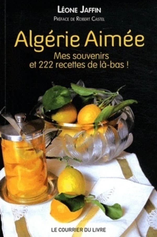 Algérie aimée : mes souvenirs et 222 recettes de là-bas : récit culinaire