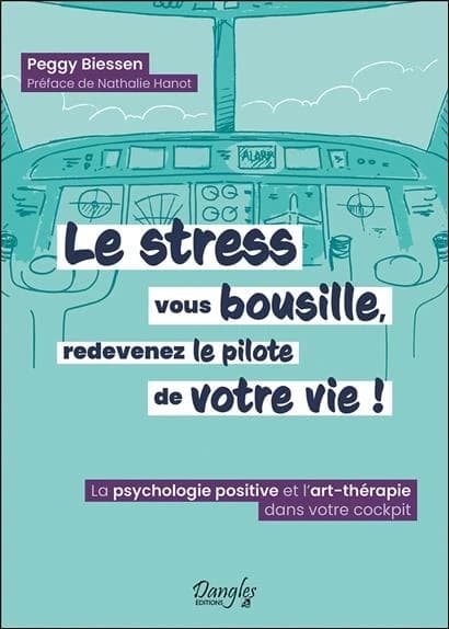 Le stress vous bousille, redevenez le pilote de votre vie ! : la psychologie positive et l'art-thérapie dans votre cockpit